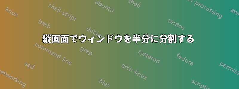 縦画面でウィンドウを半分に分割する