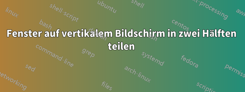 Fenster auf vertikalem Bildschirm in zwei Hälften teilen