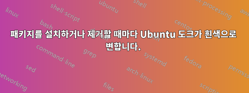 패키지를 설치하거나 제거할 때마다 Ubuntu 도크가 흰색으로 변합니다.