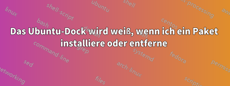 Das Ubuntu-Dock wird weiß, wenn ich ein Paket installiere oder entferne