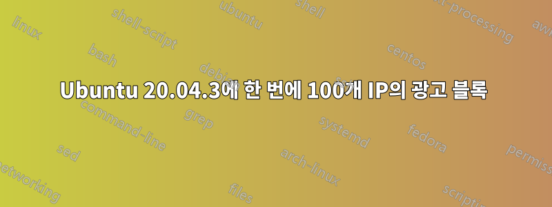 Ubuntu 20.04.3에 한 번에 100개 IP의 광고 블록