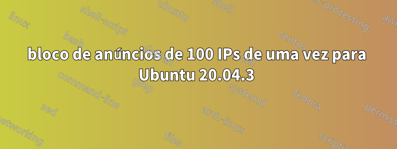 bloco de anúncios de 100 IPs de uma vez para Ubuntu 20.04.3