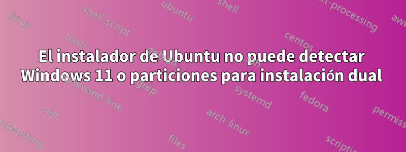 El instalador de Ubuntu no puede detectar Windows 11 o particiones para instalación dual