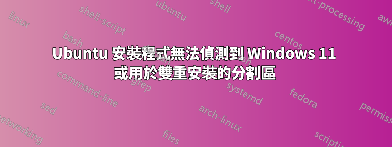 Ubuntu 安裝程式無法偵測到 Windows 11 或用於雙重安裝的分割區