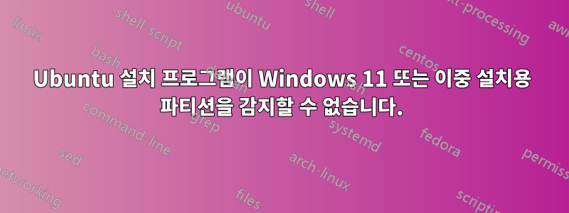 Ubuntu 설치 프로그램이 Windows 11 또는 이중 설치용 파티션을 감지할 수 없습니다.