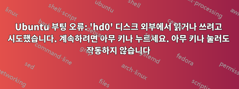 Ubuntu 부팅 오류: 'hd0' 디스크 외부에서 읽거나 쓰려고 시도했습니다. 계속하려면 아무 키나 누르세요. 아무 키나 눌러도 작동하지 않습니다