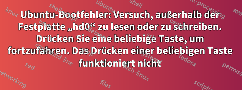 Ubuntu-Bootfehler: Versuch, außerhalb der Festplatte „hd0“ zu lesen oder zu schreiben. Drücken Sie eine beliebige Taste, um fortzufahren. Das Drücken einer beliebigen Taste funktioniert nicht