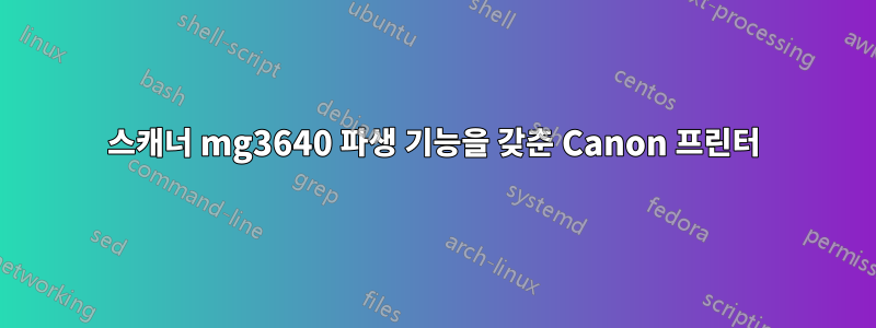 스캐너 mg3640 파생 기능을 갖춘 Canon 프린터