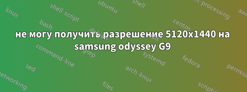 не могу получить разрешение 5120x1440 на samsung odyssey G9