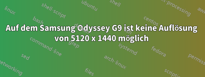 Auf dem Samsung Odyssey G9 ist keine Auflösung von 5120 x 1440 möglich