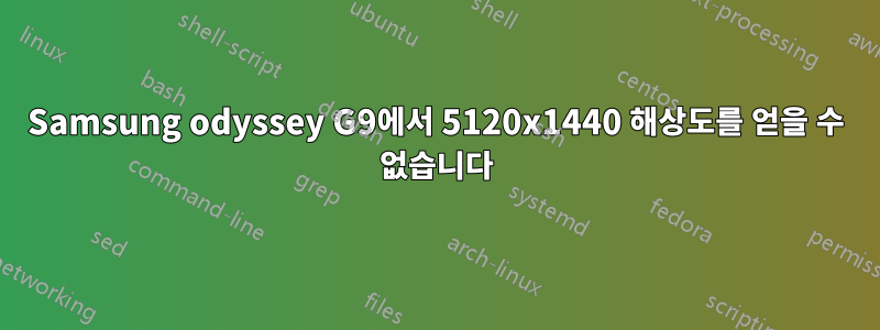 Samsung odyssey G9에서 5120x1440 해상도를 얻을 수 없습니다