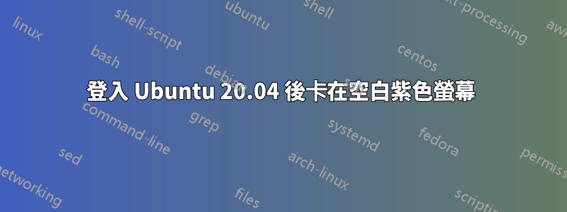 登入 Ubuntu 20.04 後卡在空白紫色螢幕