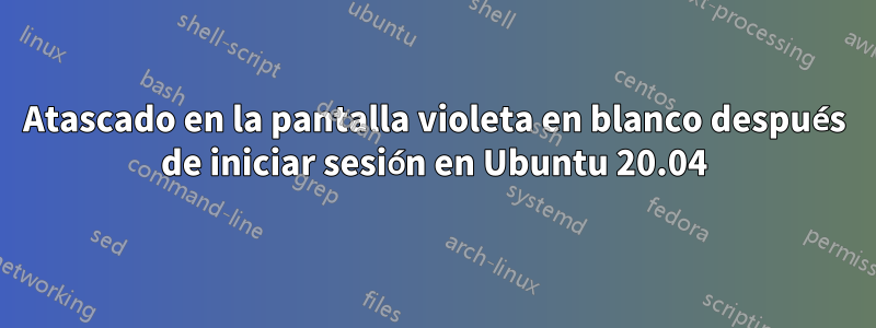 Atascado en la pantalla violeta en blanco después de iniciar sesión en Ubuntu 20.04