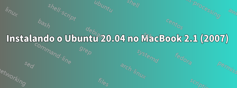 Instalando o Ubuntu 20.04 no MacBook 2.1 (2007)