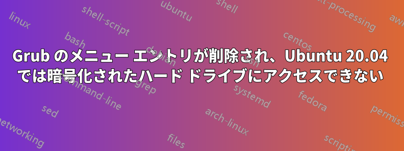 Grub のメニュー エントリが削除され、Ubuntu 20.04 では暗号化されたハード ドライブにアクセスできない