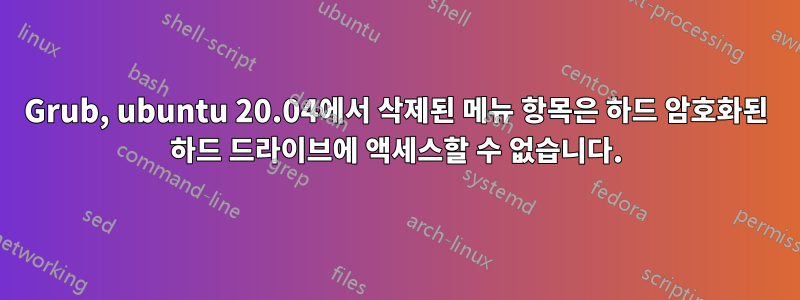 Grub, ubuntu 20.04에서 삭제된 메뉴 항목은 하드 암호화된 하드 드라이브에 액세스할 수 없습니다.