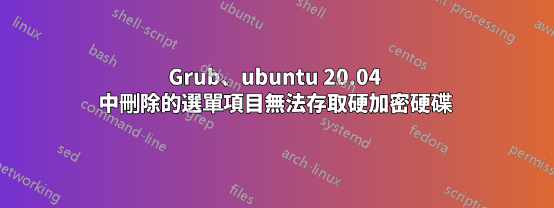 Grub、ubuntu 20.04 中刪除的選單項目無法存取硬加密硬碟