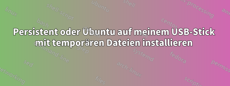 Persistent oder Ubuntu auf meinem USB-Stick mit temporären Dateien installieren