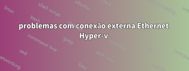 problemas com conexão externa Ethernet Hyper-v