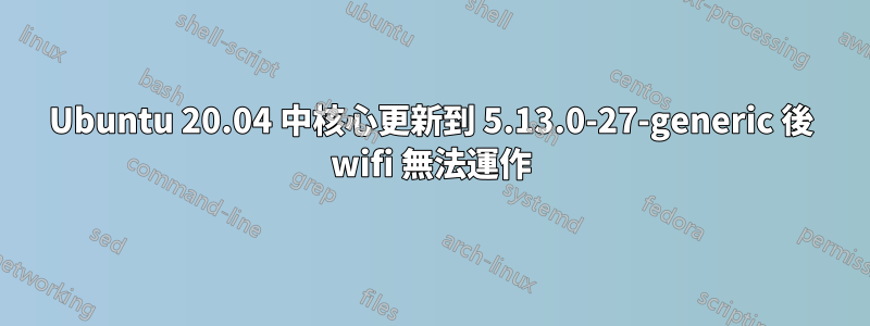 Ubuntu 20.04 中核心更新到 5.13.0-27-generic 後 wifi 無法運作