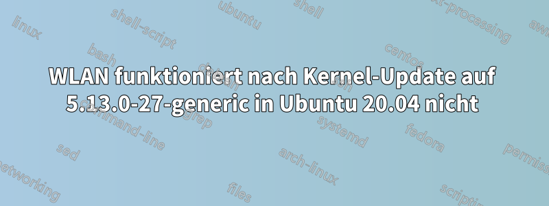 WLAN funktioniert nach Kernel-Update auf 5.13.0-27-generic in Ubuntu 20.04 nicht