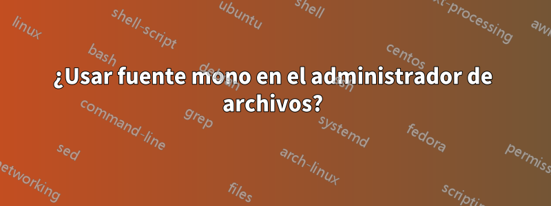 ¿Usar fuente mono en el administrador de archivos?