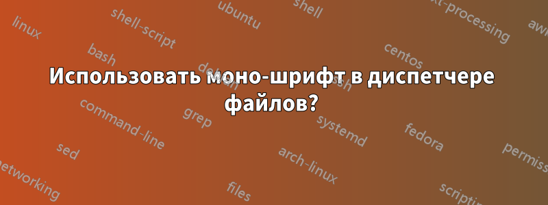 Использовать моно-шрифт в диспетчере файлов?