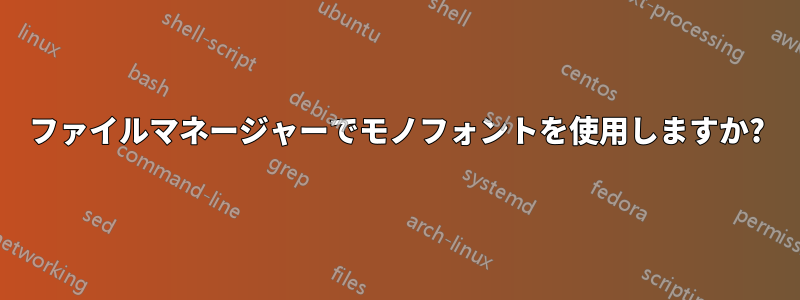 ファイルマネージャーでモノフォントを使用しますか?