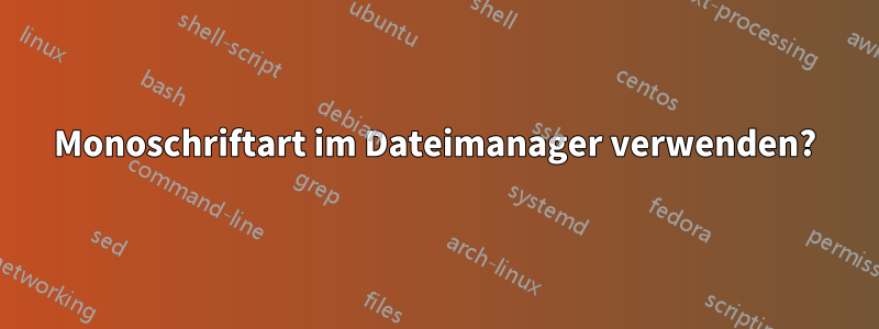 Monoschriftart im Dateimanager verwenden?