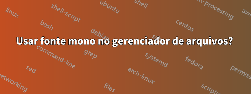 Usar fonte mono no gerenciador de arquivos?