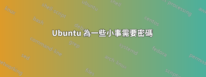 Ubuntu 為一些小事需要密碼