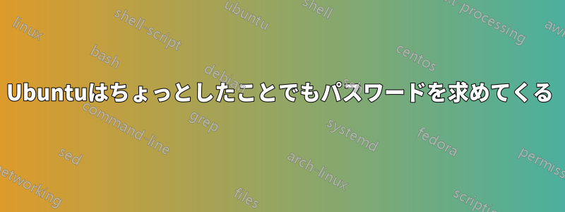 Ubuntuはちょっとしたことでもパスワードを求めてくる