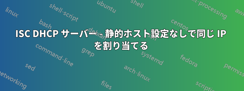 ISC DHCP サーバー - 静的ホスト設定なしで同じ IP を割り当てる