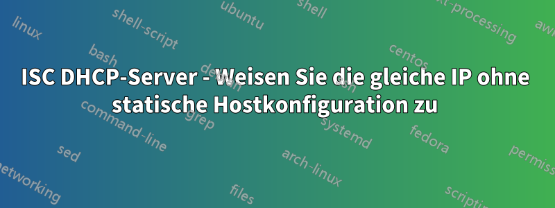 ISC DHCP-Server - Weisen Sie die gleiche IP ohne statische Hostkonfiguration zu