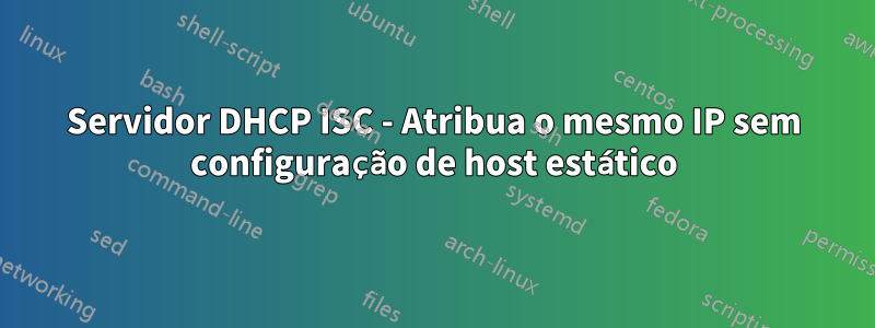 Servidor DHCP ISC - Atribua o mesmo IP sem configuração de host estático