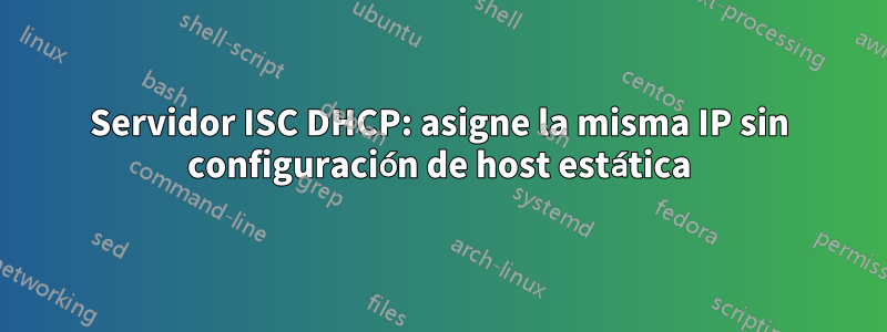 Servidor ISC DHCP: asigne la misma IP sin configuración de host estática