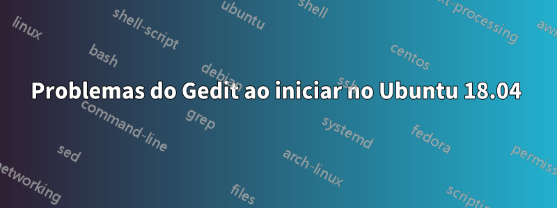 Problemas do Gedit ao iniciar no Ubuntu 18.04