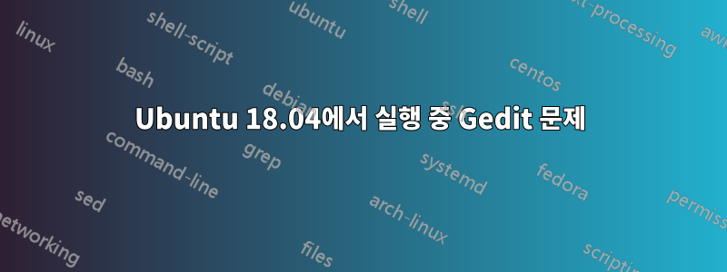 Ubuntu 18.04에서 실행 중 Gedit 문제