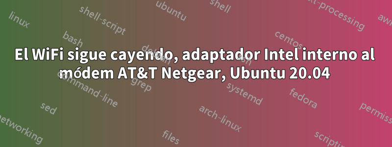 El WiFi sigue cayendo, adaptador Intel interno al módem AT&T Netgear, Ubuntu 20.04