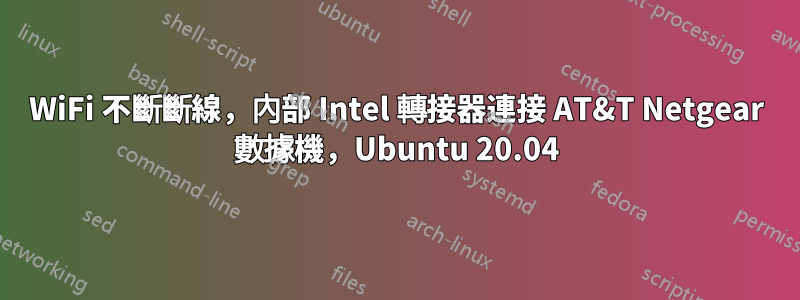 WiFi 不斷斷線，內部 Intel 轉接器連接 AT&T Netgear 數據機，Ubuntu 20.04