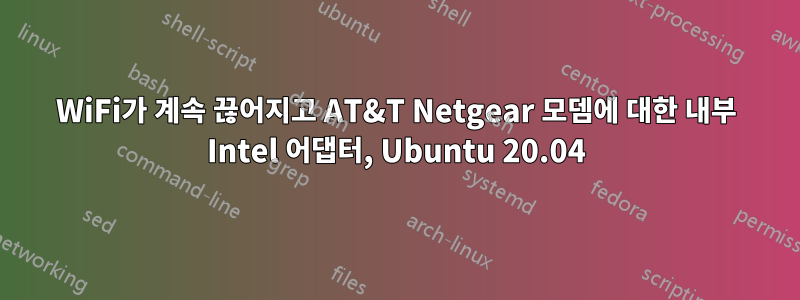 WiFi가 계속 끊어지고 AT&T Netgear 모뎀에 대한 내부 Intel 어댑터, Ubuntu 20.04