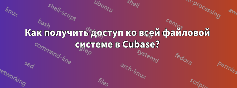 Как получить доступ ко всей файловой системе в Cubase?