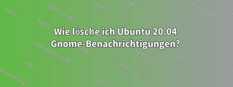 Wie lösche ich Ubuntu 20.04 Gnome-Benachrichtigungen?