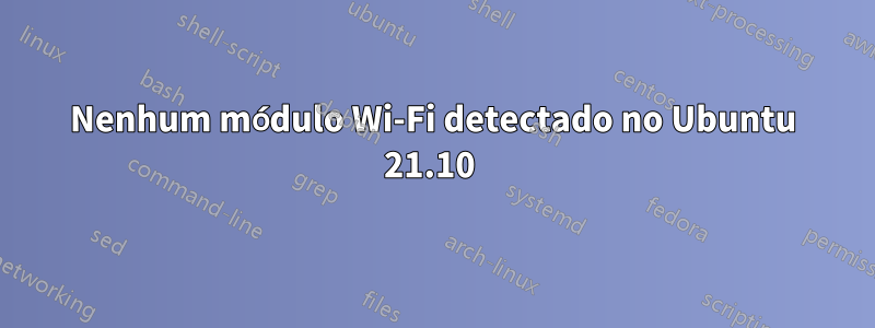 Nenhum módulo Wi-Fi detectado no Ubuntu 21.10 