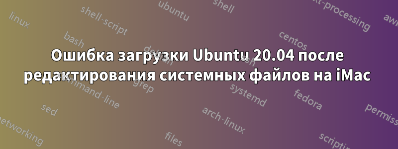 Ошибка загрузки Ubuntu 20.04 после редактирования системных файлов на iMac