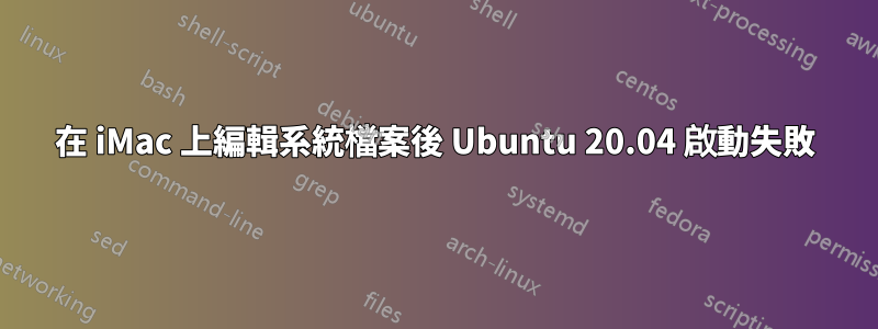 在 iMac 上編輯系統檔案後 Ubuntu 20.04 啟動失敗