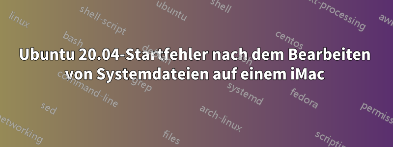 Ubuntu 20.04-Startfehler nach dem Bearbeiten von Systemdateien auf einem iMac