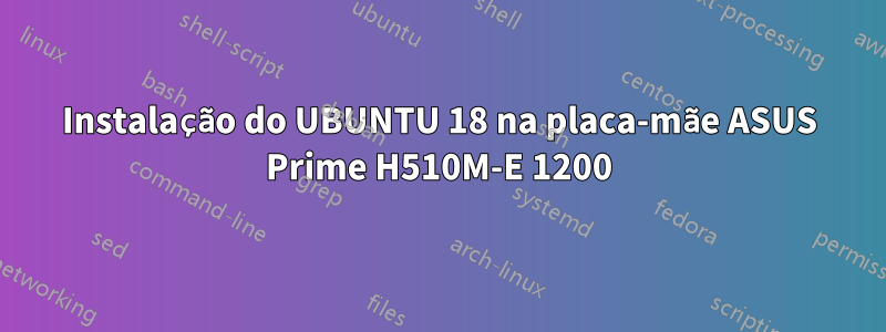 Instalação do UBUNTU 18 na placa-mãe ASUS Prime H510M-E 1200