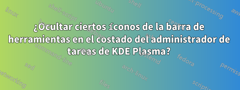 ¿Ocultar ciertos íconos de la barra de herramientas en el costado del administrador de tareas de KDE Plasma?