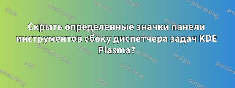 Скрыть определенные значки панели инструментов сбоку диспетчера задач KDE Plasma?